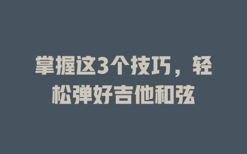 掌握这3个技巧,轻松弹好吉他和弦