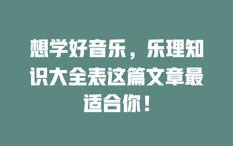 想学好音乐，乐理知识大全表这篇文章最适合你！