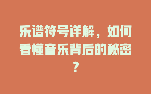 乐谱符号详解,如何看懂音乐背后的秘密?