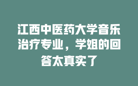 江西中医药大学音乐治疗专业,学姐的回答太真实了
