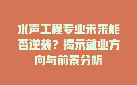 水声工程专业未来能否逆袭？揭示就业方向与前景分析