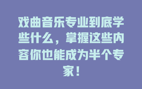 戏曲音乐专业到底学些什么,掌握这些内容你也能成为半个专家!