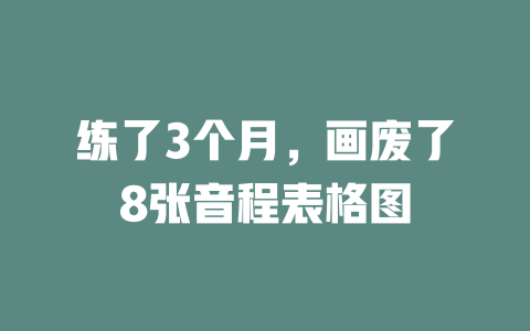 练了3个月,画废了8张音程表格图