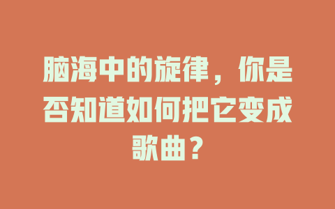 脑海中的旋律,你是否知道如何把它变成歌曲?