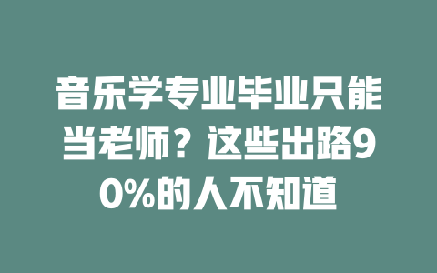 音乐学专业毕业只能当老师?这些出路90%的人不知道