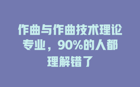 作曲与作曲技术理论专业,90%的人都理解错了