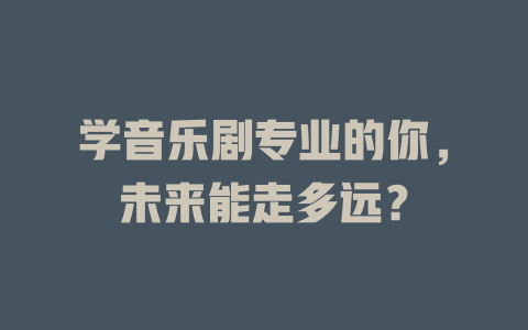 学音乐剧专业的你,未来能走多远?