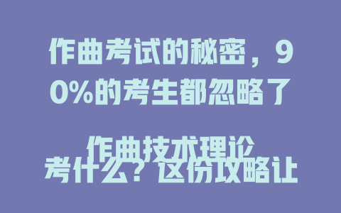 作曲考试的秘密,90%的考生都忽略了
作曲技术理论考什么?这份攻略让你少走弯路