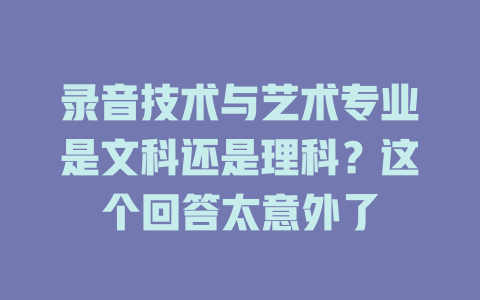 录音技术与艺术专业是文科还是理科?这个回答太意外了