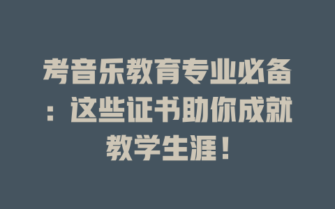 考音乐教育专业必备：这些证书助你成就教学生涯！
