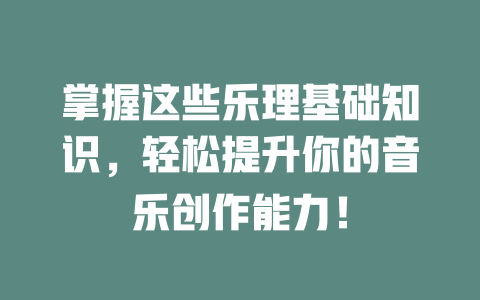 掌握这些乐理基础知识，轻松提升你的音乐创作能力！