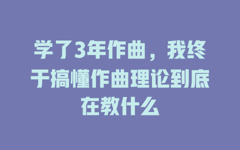学了3年作曲,我终于搞懂作曲理论到底在教什么