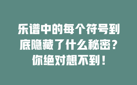 乐谱中的每个符号到底隐藏了什么秘密?你绝对想不到!