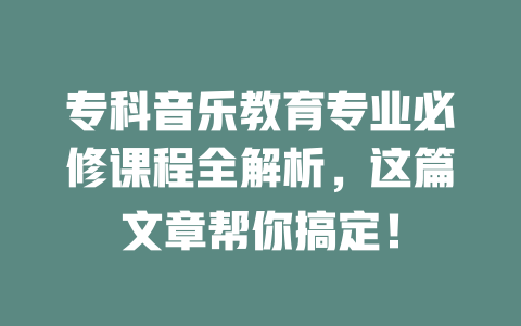 专科音乐教育专业必修课程全解析,这篇文章帮你搞定!