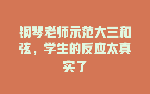 钢琴老师示范大三和弦,学生的反应太真实了