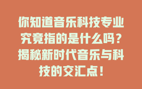 你知道音乐科技专业究竟指的是什么吗?揭秘新时代音乐与科技的交汇点!
