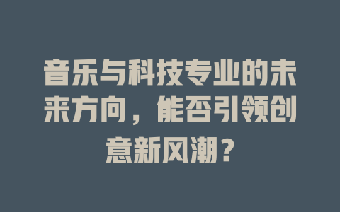 音乐与科技专业的未来方向,能否引领创意新风潮?