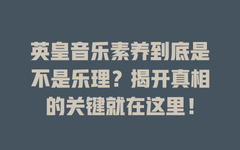 英皇音乐素养到底是不是乐理？揭开真相的关键就在这里！