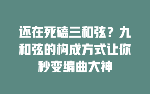 还在死磕三和弦?九和弦的构成方式让你秒变编曲大神
