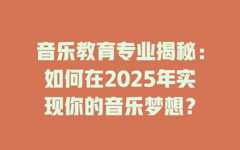 音乐教育专业揭秘：如何在2025年实现你的音乐梦想？