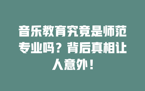 音乐教育究竟是师范专业吗？背后真相让人意外！
