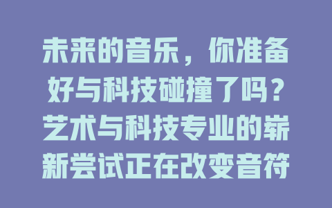 未来的音乐,你准备好与科技碰撞了吗?艺术与科技专业的崭新尝试正在改变音符与旋律的世界!