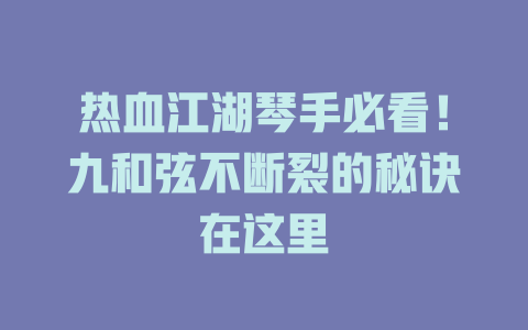 热血江湖琴手必看!九和弦不断裂的秘诀在这里