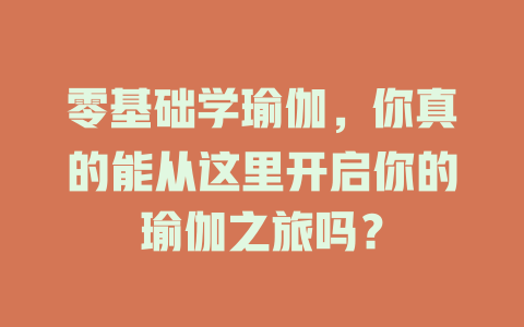 零基础学瑜伽，你真的能从这里开启你的瑜伽之旅吗？