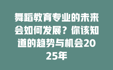 舞蹈教育专业的未来会如何发展?你该知道的趋势与机会2025年