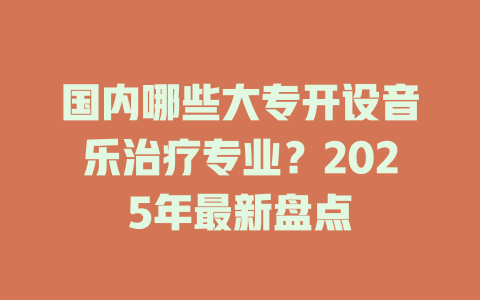 国内哪些大专开设音乐治疗专业?2025年最新盘点