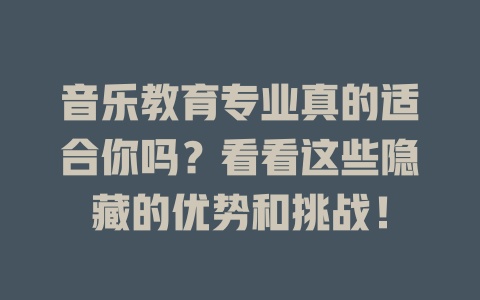 音乐教育专业真的适合你吗?看看这些隐藏的优势和挑战!