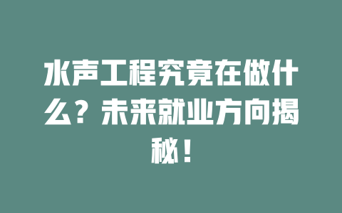 水声工程究竟在做什么？未来就业方向揭秘！