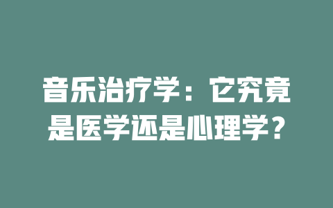 音乐治疗学:它究竟是医学还是心理学?