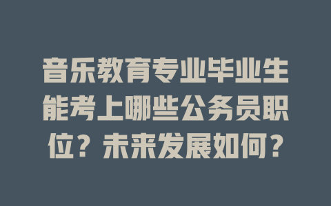 音乐教育专业毕业生能考上哪些公务员职位？未来发展如何？