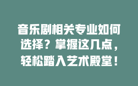 音乐剧相关专业如何选择?掌握这几点,轻松踏入艺术殿堂!