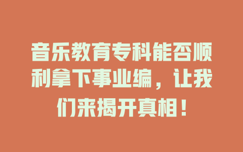 音乐教育专科能否顺利拿下事业编,让我们来揭开真相!
