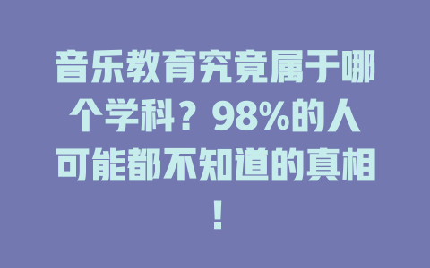 音乐教育究竟属于哪个学科?98%的人可能都不知道的真相!