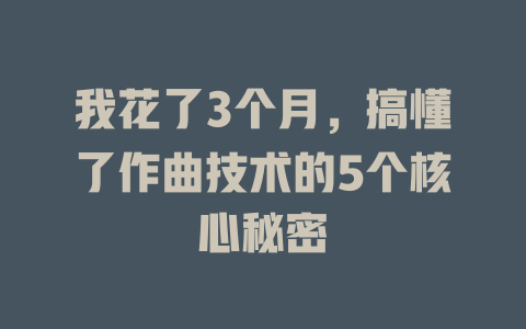 我花了3个月,搞懂了作曲技术的5个核心秘密