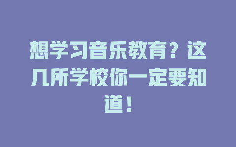 想学习音乐教育?这几所学校你一定要知道!