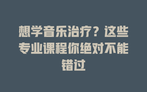 想学音乐治疗?这些专业课程你绝对不能错过