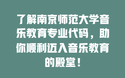 了解南京师范大学音乐教育专业代码,助你顺利迈入音乐教育的殿堂!