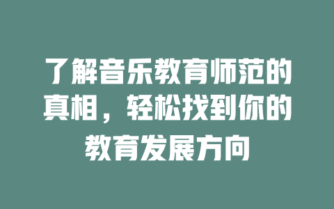 了解音乐教育师范的真相，轻松找到你的教育发展方向