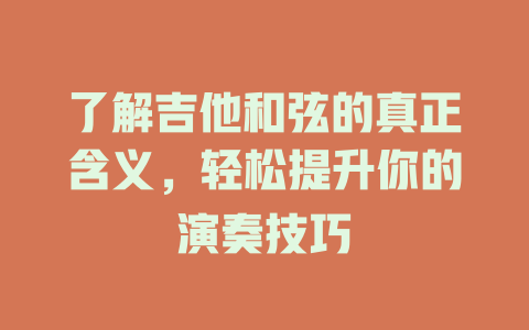 了解吉他和弦的真正含义,轻松提升你的演奏技巧