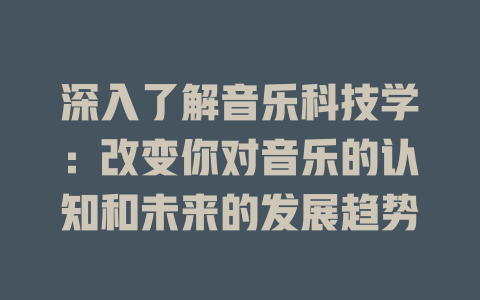深入了解音乐科技学:改变你对音乐的认知和未来的发展趋势