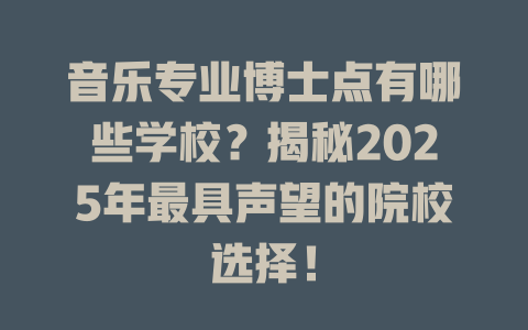 音乐专业博士点有哪些学校?揭秘2025年最具声望的院校选择!