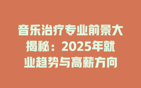 音乐治疗专业前景大揭秘:2025年就业趋势与高薪方向