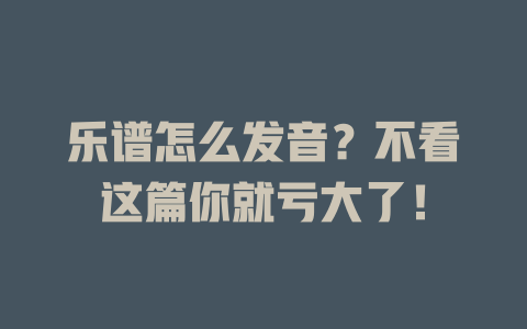 乐谱怎么发音?不看这篇你就亏大了!