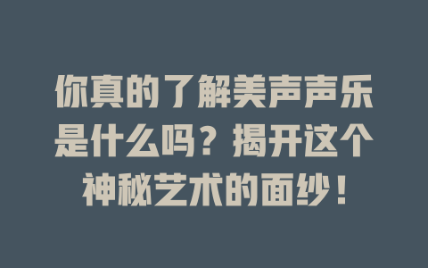 你真的了解美声声乐是什么吗？揭开这个神秘艺术的面纱！