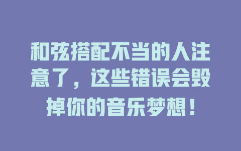 和弦搭配不当的人注意了，这些错误会毁掉你的音乐梦想！