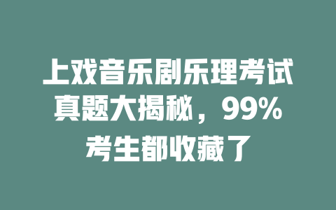 上戏音乐剧乐理考试真题大揭秘,99%考生都收藏了